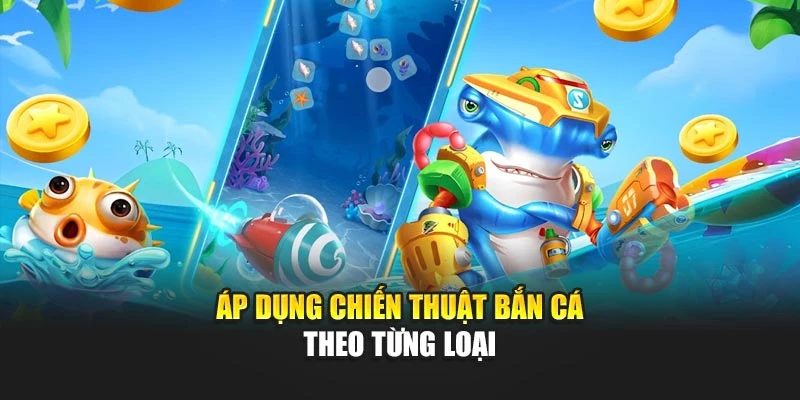 Áp dụng chiến thuật bắn cá theo từng loại
