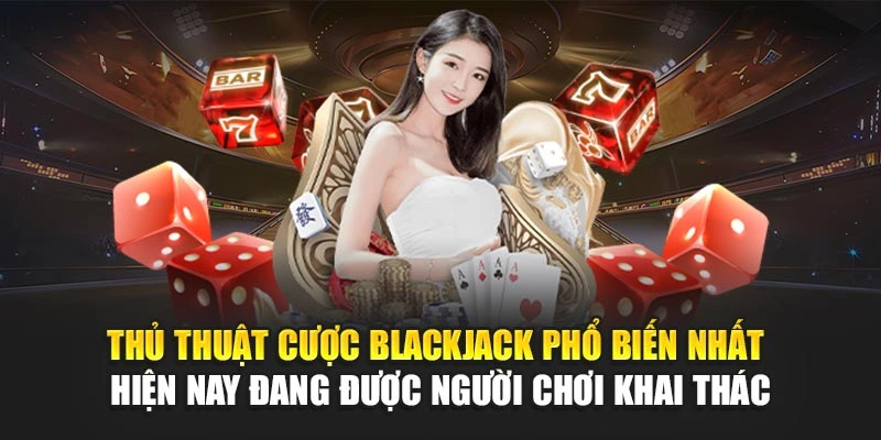 Thủ thuật cược blackjack phổ biến nhất hiện nay đang được người chơi khai thác