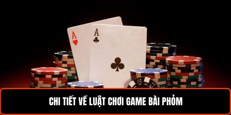 Chi tiết về luật chơi game bài phỏm
