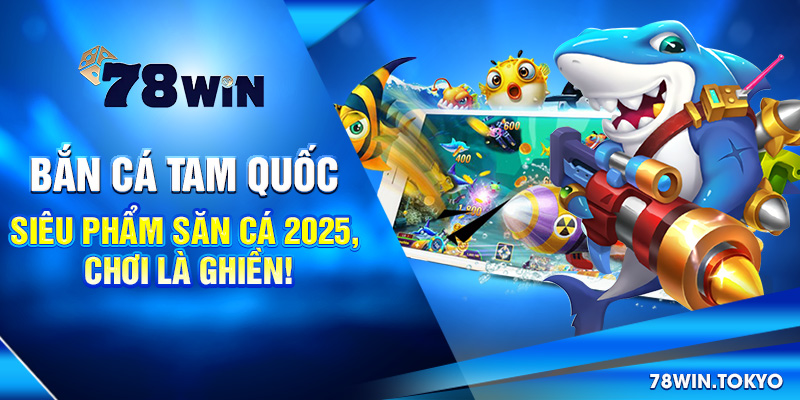 Bắn Cá Tam Quốc - Siêu Phẩm Săn Cá 2025, Chơi Là Ghiền!