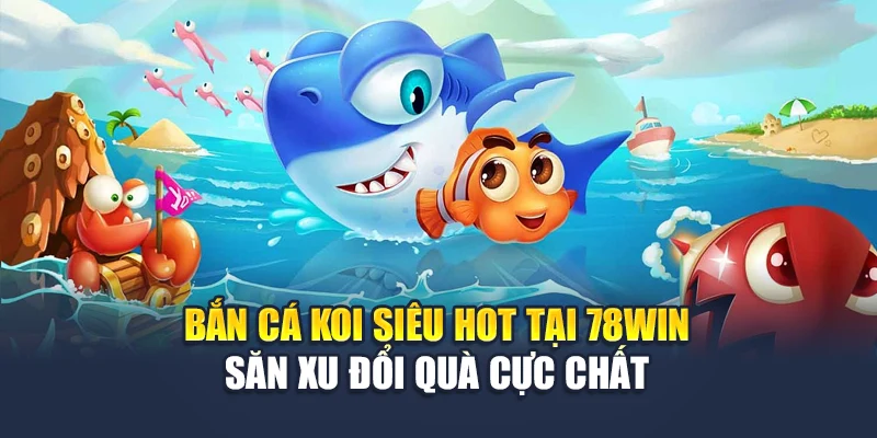Bắn Cá Koi Siêu Hot Tại 78win – Săn Xu Đổi Quà Cực Chất