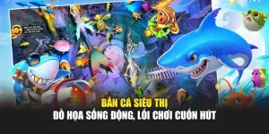 Bắn Cá Siêu Thị - Đồ Họa Sống Động, Lối Chơi Cuốn Hút