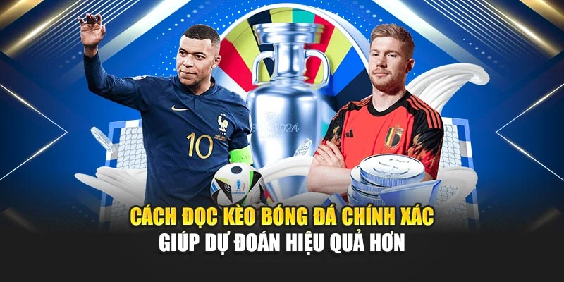 Cách Đọc Kèo Bóng Đá Chính Xác Giúp Dự Đoán Hiệu Quả Hơn