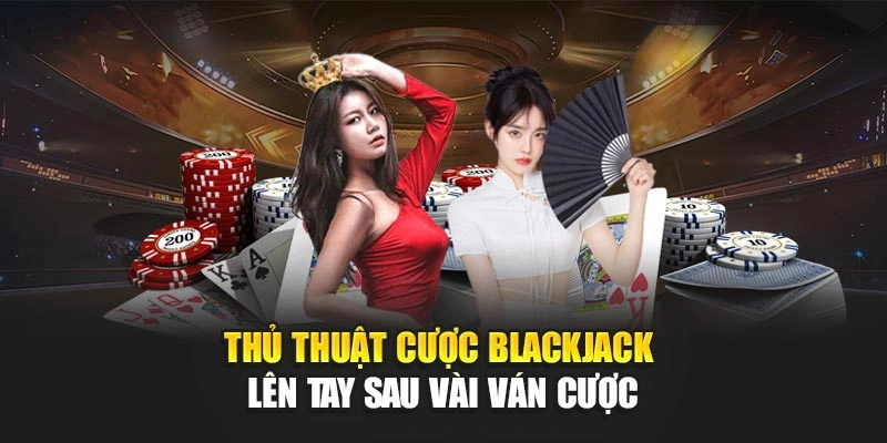 Thủ Thuật Cược Blackjack – Lên Tay Sau Vài Ván Cược